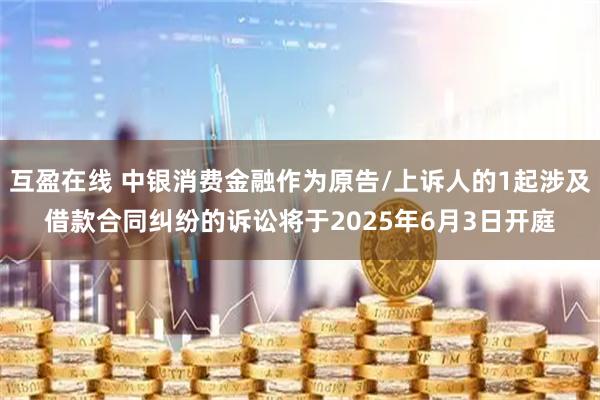 互盈在线 中银消费金融作为原告/上诉人的1起涉及借款合同纠纷的诉讼将于2025年6月3日开庭
