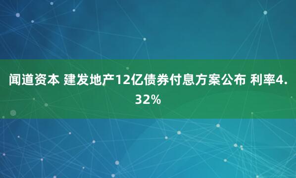 闻道资本 建发地产12亿债券付息方案公布 利率4.32%