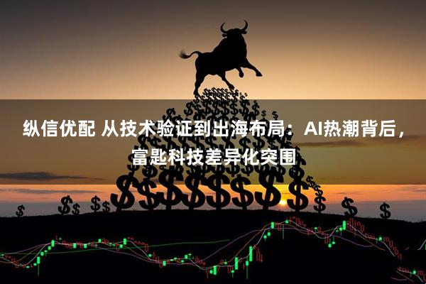 纵信优配 从技术验证到出海布局：AI热潮背后，富匙科技差异化突围