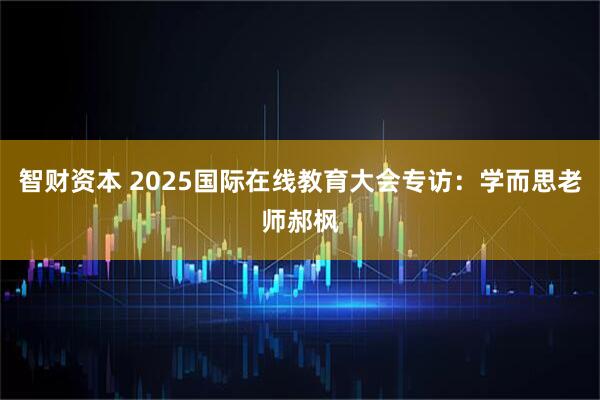 智财资本 2025国际在线教育大会专访：学而思老师郝枫
