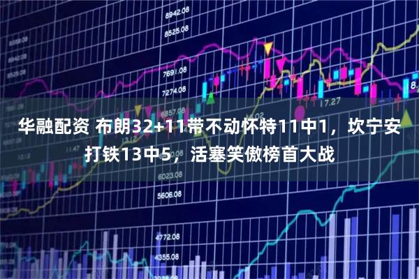 华融配资 布朗32+11带不动怀特11中1，坎宁安打铁13中5，活塞笑傲榜首大战