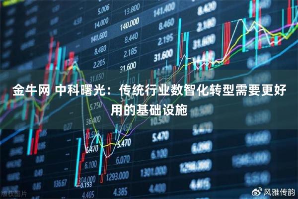 金牛网 中科曙光：传统行业数智化转型需要更好用的基础设施