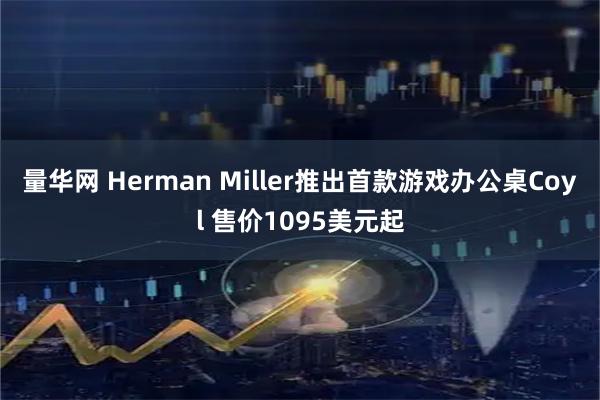 量华网 Herman Miller推出首款游戏办公桌Coyl 售价1095美元起